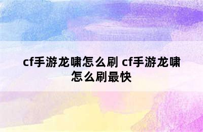 cf手游龙啸怎么刷 cf手游龙啸怎么刷最快